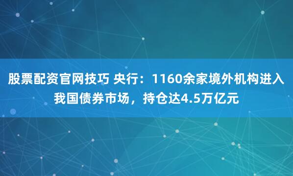 股票配资官网技巧 央行：1160余家境外机构进入我国债券市场，持仓达4.5万亿元